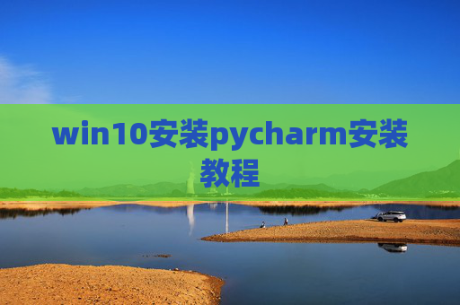 win10安装pycharm安装教程 win10安装pycharm安装教程